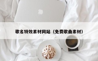 拉萨歌名特效素材网站（免费歌曲素材）